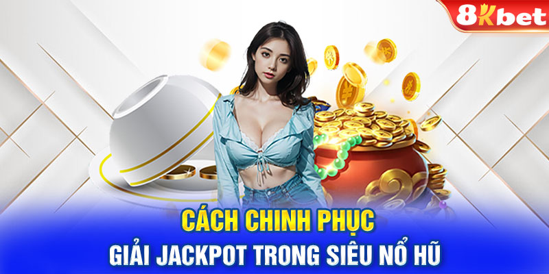 Cách chinh phục giải Jackpot trong siêu nổ hũ 