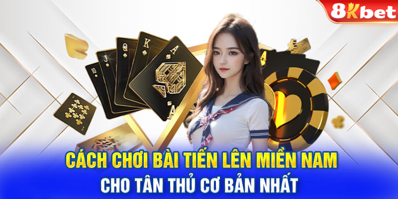 Cách chơi bài tiến lên miền Nam cho tân thủ cơ bản nhất