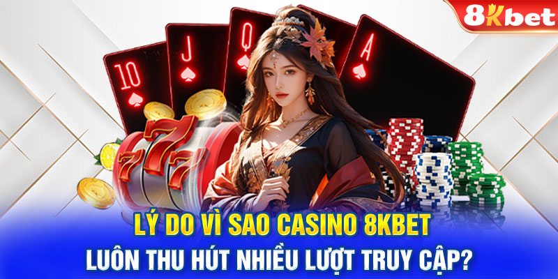 Lý do vì sao casino 8KBET luôn thu hút nhiều lượt truy cập?