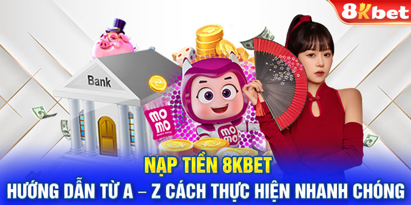 Nạp tiền 8Kbet - Hướng dẫn từ A – Z cách thực hiện nhanh chóng